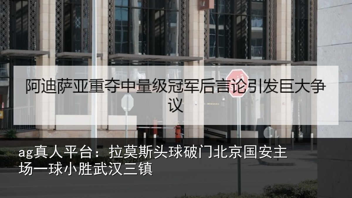 ag真人平台：拉莫相关情况安主场一球小胜武汉三镇