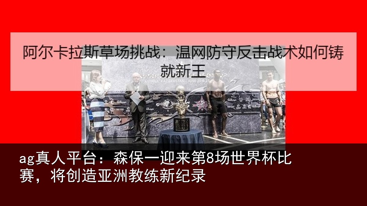 ag真人平台：森保一迎来第8场世界杯比赛，将创造亚洲教练新纪录
