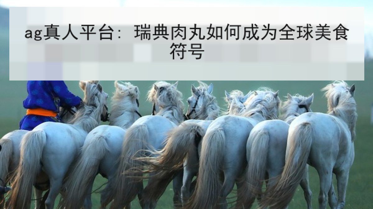 ag真人平台: 瑞典肉丸如何成为全球美食符号