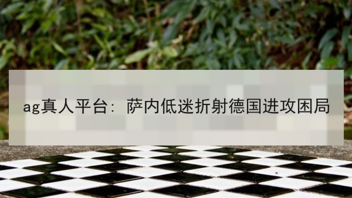 ag真人平台: 萨内低迷折射德国进攻困局