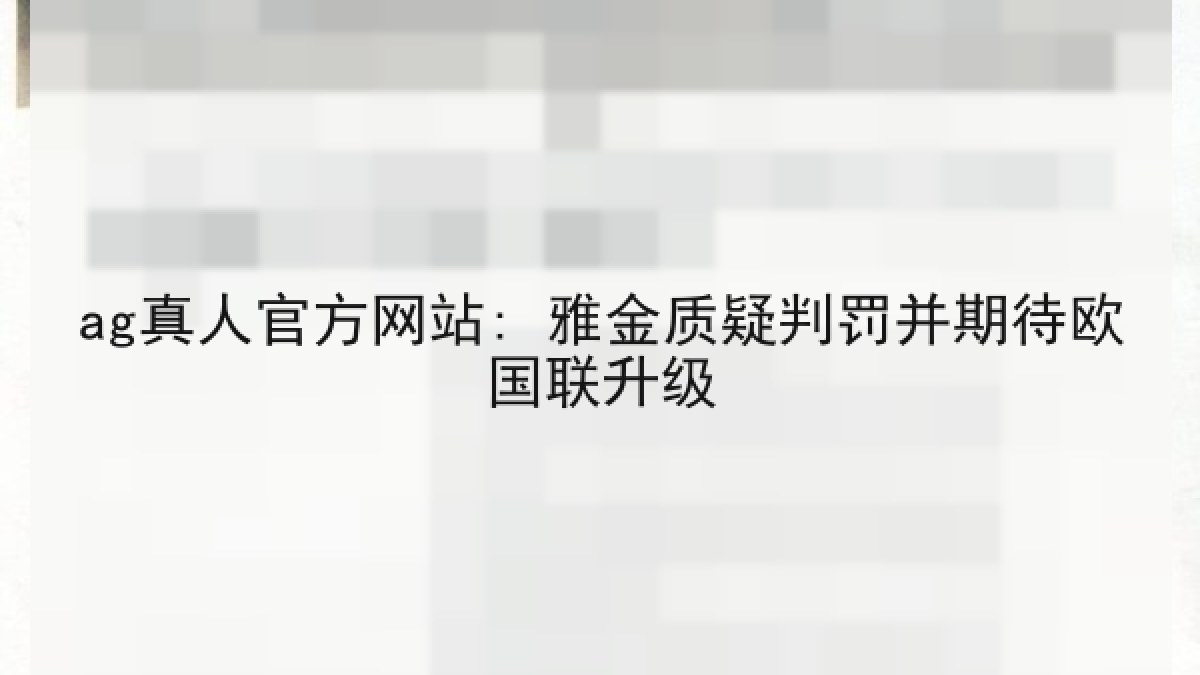 ag真人官方网站: 雅金质疑判罚并期待欧国联升级