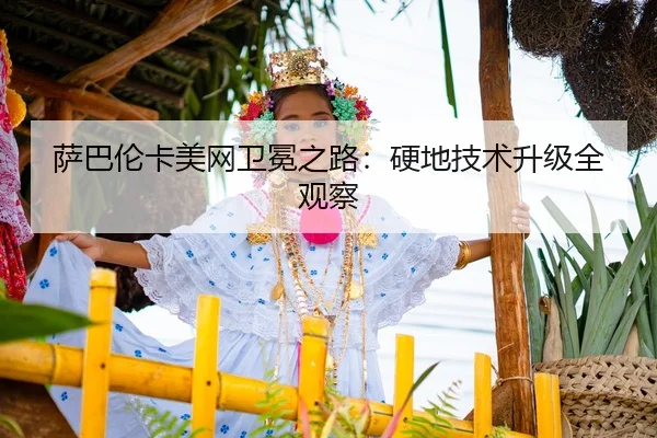 萨巴伦卡美网卫冕之路：硬地技术升级全观察