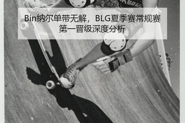 Bin纳尔单带无解，BLG夏季赛常规赛第一晋级深度分析