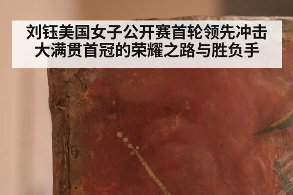刘钰美国女子公开赛首轮领先冲击大满贯首冠的荣耀之路与胜负手