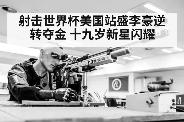 射击世界杯美国站盛李豪逆转夺金 十九岁新星闪耀