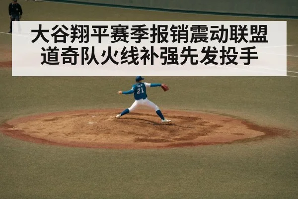 大谷翔平赛季报销震动联盟 道奇队火线补强先发投手