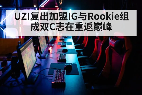 UZI复出加盟IG与Rookie组成双C志在重返巅峰