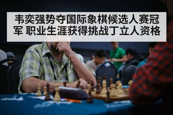 韦奕强势夺国际象棋候选人赛冠军 职业生涯获得挑战丁立人资格