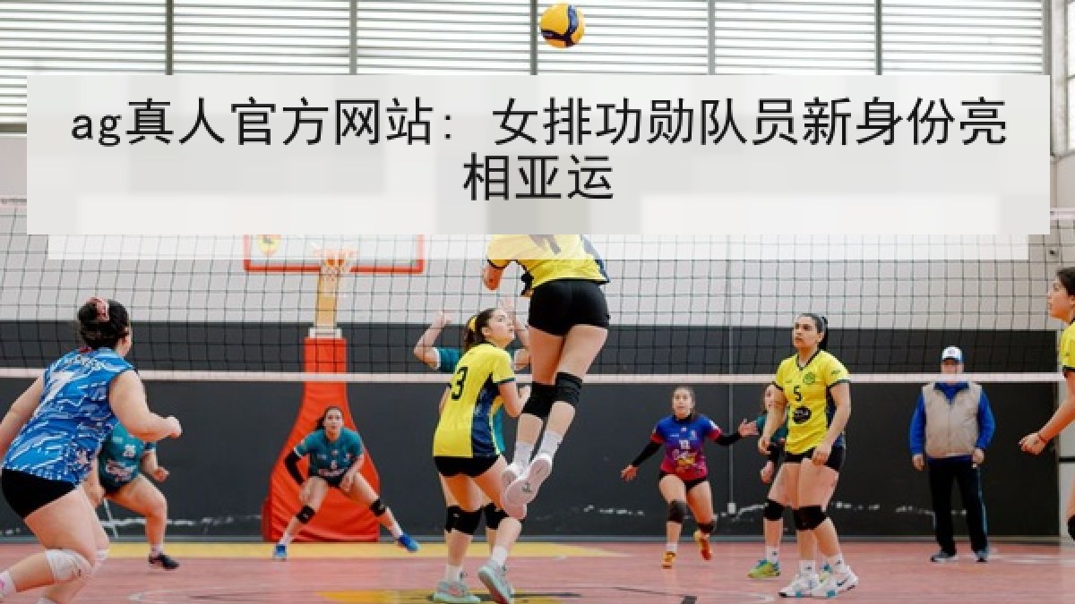 ag真人官方网站: 女排功勋队员新身份亮相亚运 ag真人官方网站: 女排功勋队员新身份亮相亚运