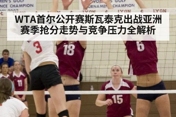 WTA首尔公开赛斯瓦泰克出战亚洲赛季抢分走势与竞争压力全解析