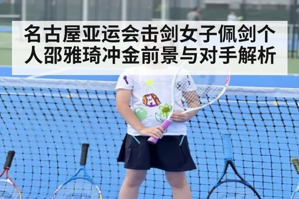 名古屋亚运会击剑女子佩剑个人邵雅琦冲金前景与对手解析